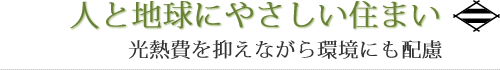 人と地球にやさしい住まい 光熱費を抑えながら環境にも配慮