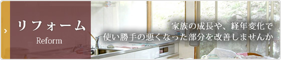 リフォーム：家族の成長や、経年変化で使い勝手の悪くなった部分を改善しませんか